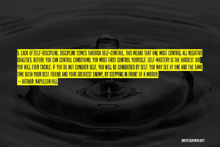 Napoleon Hill Quotes: 5. Lack Of Self-discipline. Discipline Comes Through Self-control. This Means That One Must Control All Negative Qualities. Before You Can