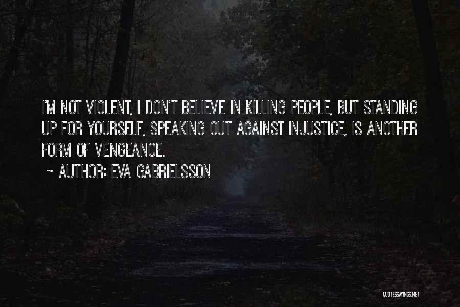 Eva Gabrielsson Quotes: I'm Not Violent, I Don't Believe In Killing People, But Standing Up For Yourself, Speaking Out Against Injustice, Is Another