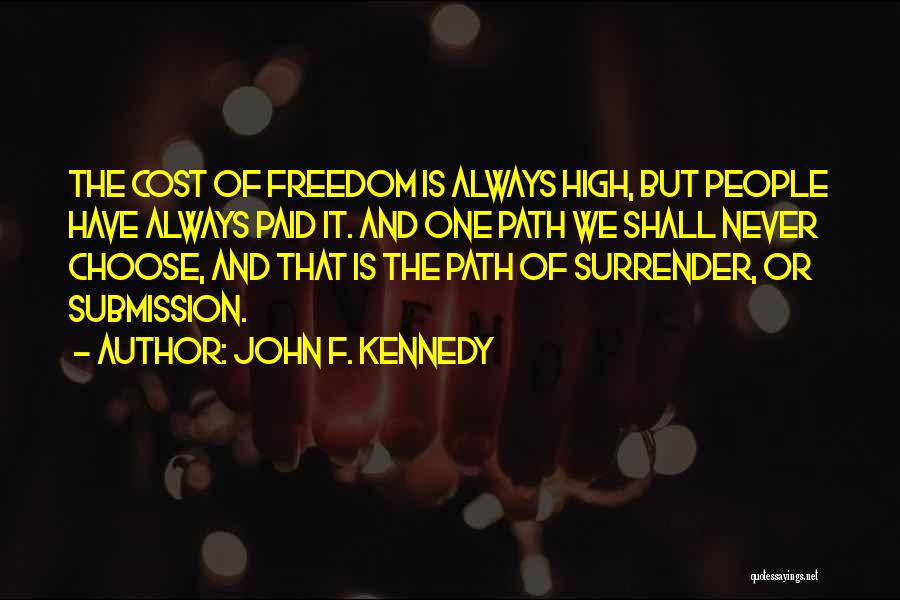 John F. Kennedy Quotes: The Cost Of Freedom Is Always High, But People Have Always Paid It. And One Path We Shall Never Choose,