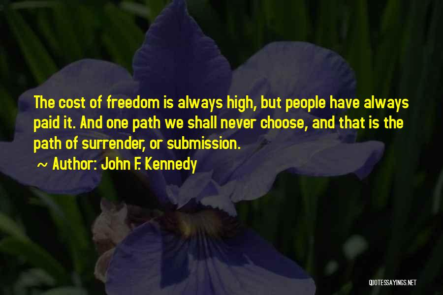 John F. Kennedy Quotes: The Cost Of Freedom Is Always High, But People Have Always Paid It. And One Path We Shall Never Choose,