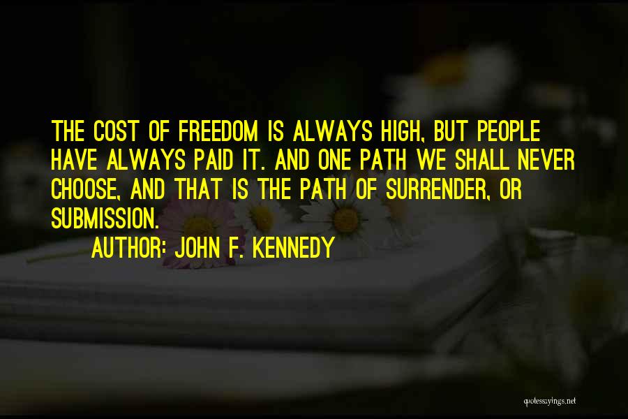 John F. Kennedy Quotes: The Cost Of Freedom Is Always High, But People Have Always Paid It. And One Path We Shall Never Choose,