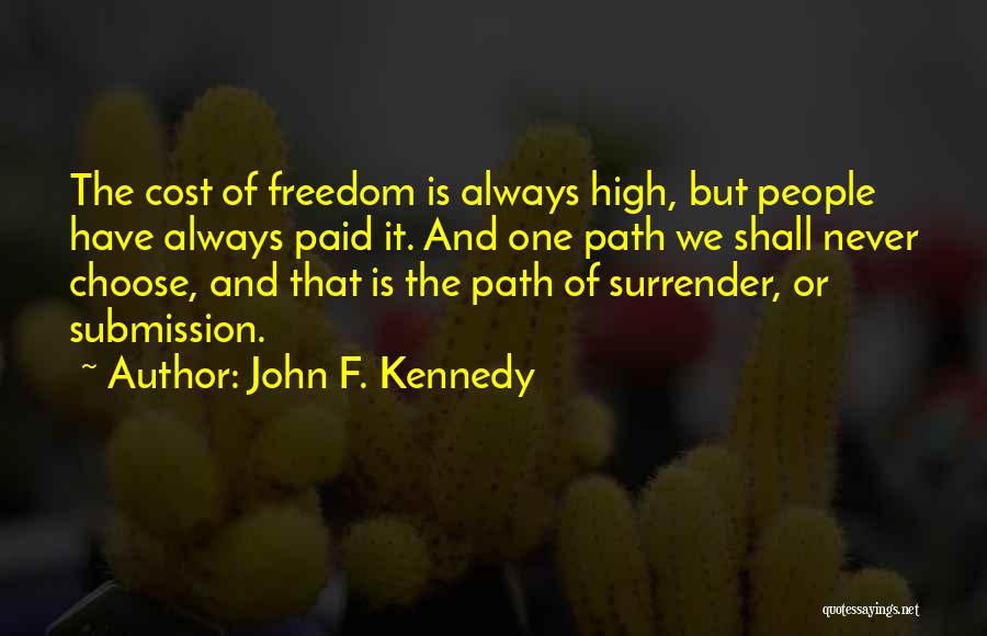 John F. Kennedy Quotes: The Cost Of Freedom Is Always High, But People Have Always Paid It. And One Path We Shall Never Choose,