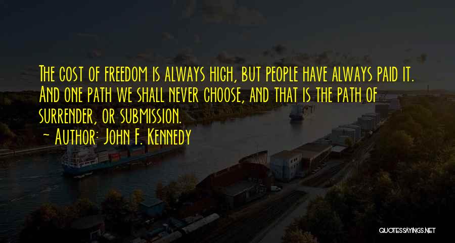 John F. Kennedy Quotes: The Cost Of Freedom Is Always High, But People Have Always Paid It. And One Path We Shall Never Choose,