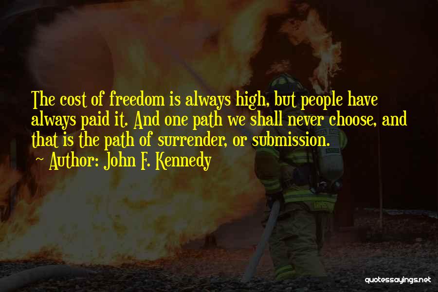John F. Kennedy Quotes: The Cost Of Freedom Is Always High, But People Have Always Paid It. And One Path We Shall Never Choose,