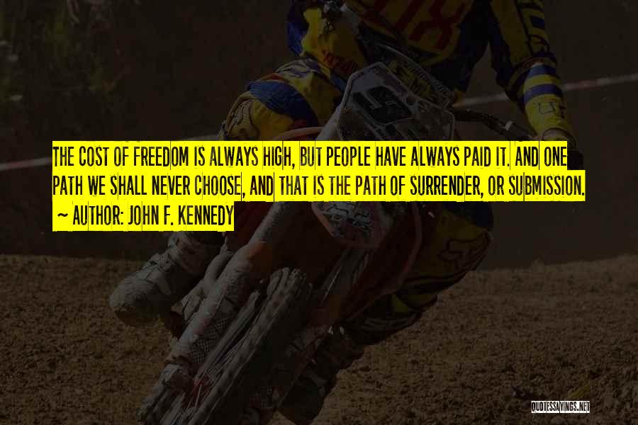 John F. Kennedy Quotes: The Cost Of Freedom Is Always High, But People Have Always Paid It. And One Path We Shall Never Choose,