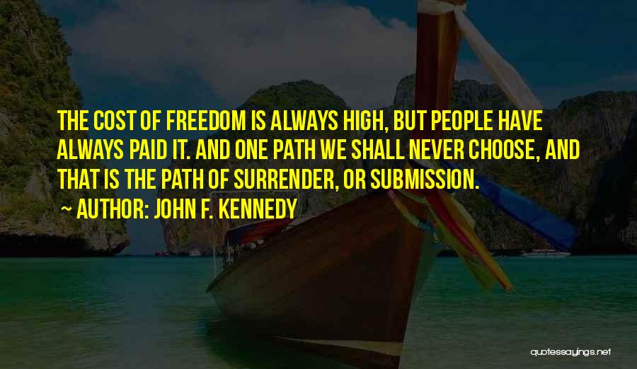 John F. Kennedy Quotes: The Cost Of Freedom Is Always High, But People Have Always Paid It. And One Path We Shall Never Choose,