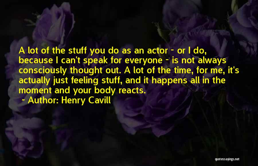 Henry Cavill Quotes: A Lot Of The Stuff You Do As An Actor - Or I Do, Because I Can't Speak For Everyone
