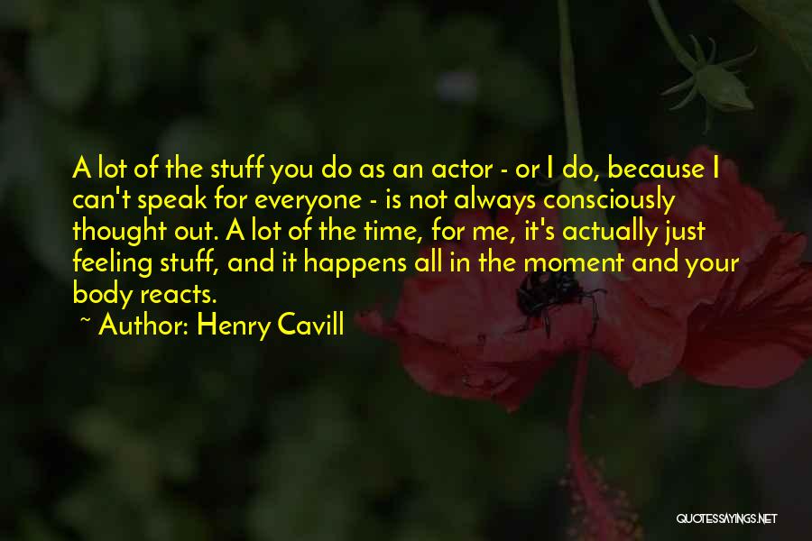 Henry Cavill Quotes: A Lot Of The Stuff You Do As An Actor - Or I Do, Because I Can't Speak For Everyone