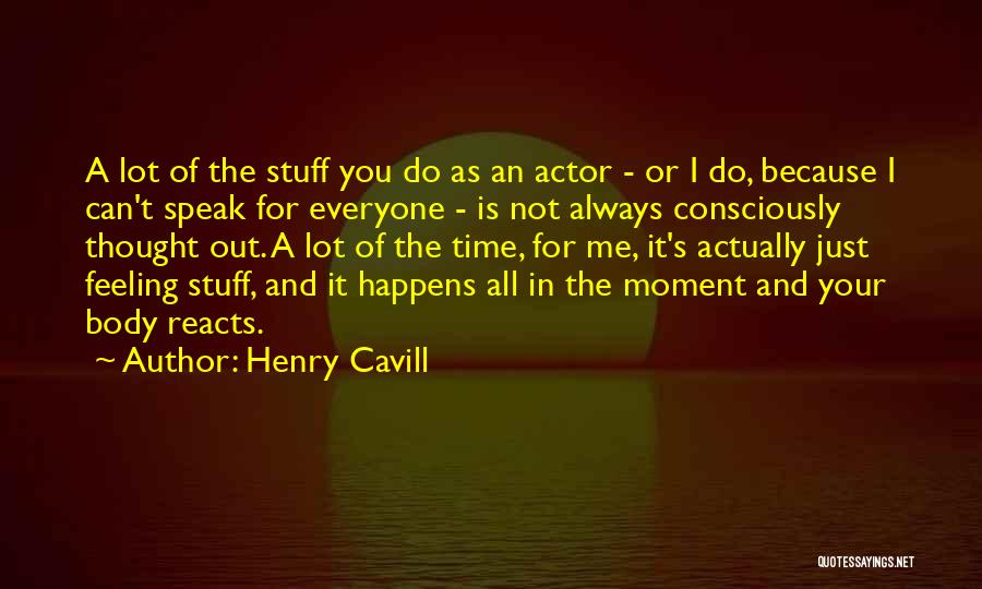 Henry Cavill Quotes: A Lot Of The Stuff You Do As An Actor - Or I Do, Because I Can't Speak For Everyone