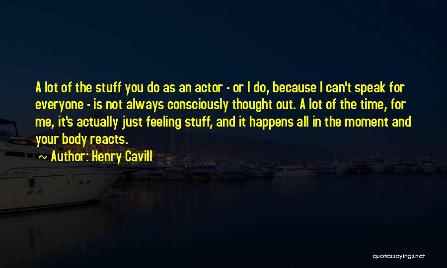 Henry Cavill Quotes: A Lot Of The Stuff You Do As An Actor - Or I Do, Because I Can't Speak For Everyone