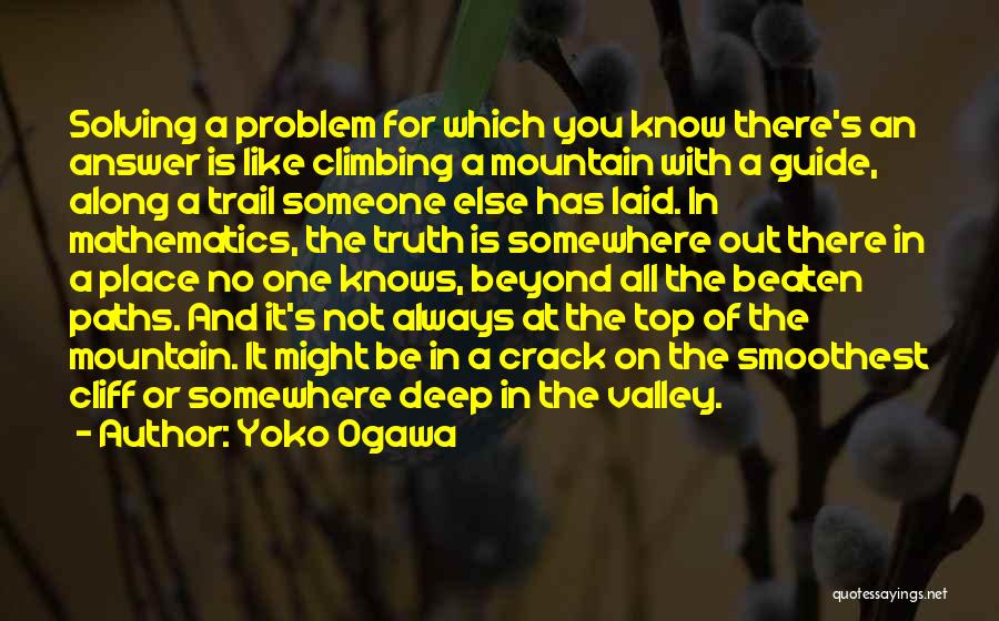 Yoko Ogawa Quotes: Solving A Problem For Which You Know There's An Answer Is Like Climbing A Mountain With A Guide, Along A