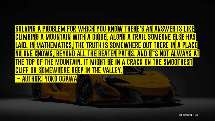 Yoko Ogawa Quotes: Solving A Problem For Which You Know There's An Answer Is Like Climbing A Mountain With A Guide, Along A