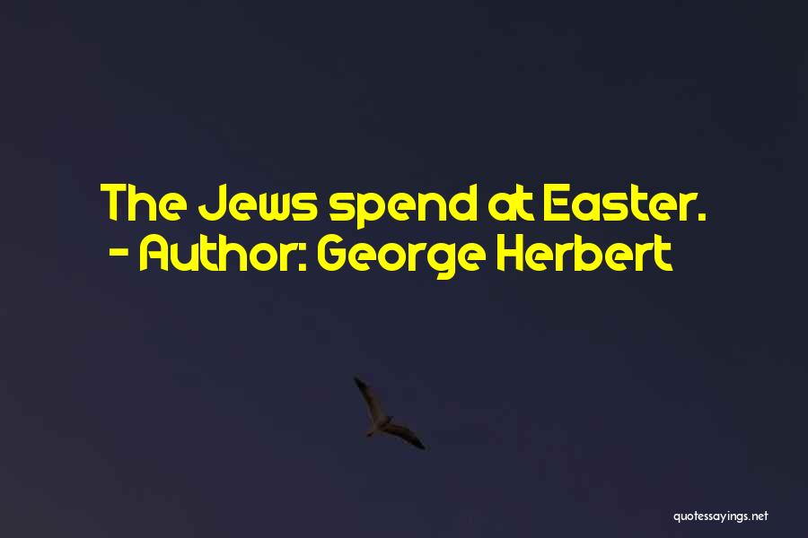 George Herbert Quotes: The Jews Spend At Easter.