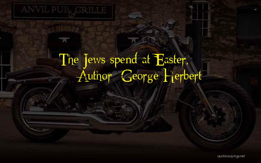 George Herbert Quotes: The Jews Spend At Easter.