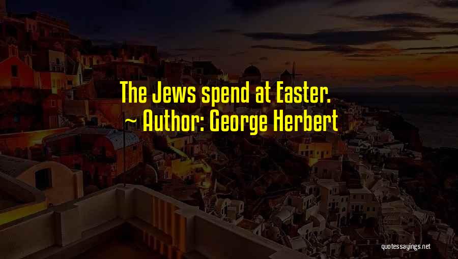 George Herbert Quotes: The Jews Spend At Easter.