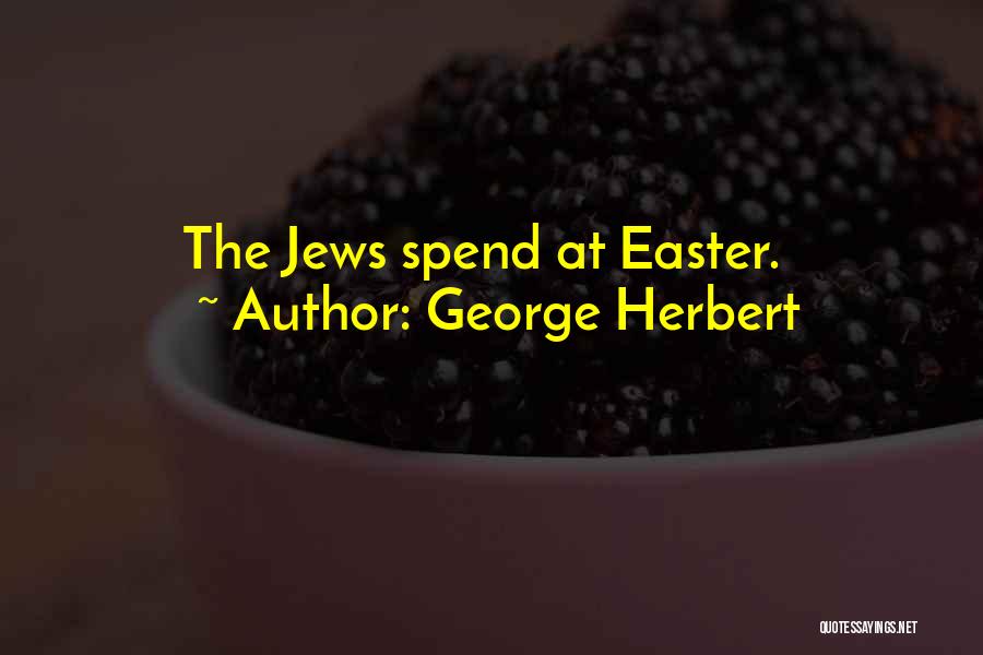 George Herbert Quotes: The Jews Spend At Easter.