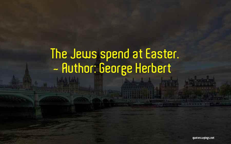 George Herbert Quotes: The Jews Spend At Easter.