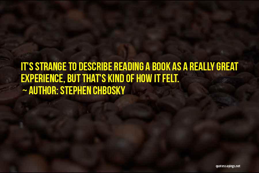 Stephen Chbosky Quotes: It's Strange To Describe Reading A Book As A Really Great Experience, But That's Kind Of How It Felt.