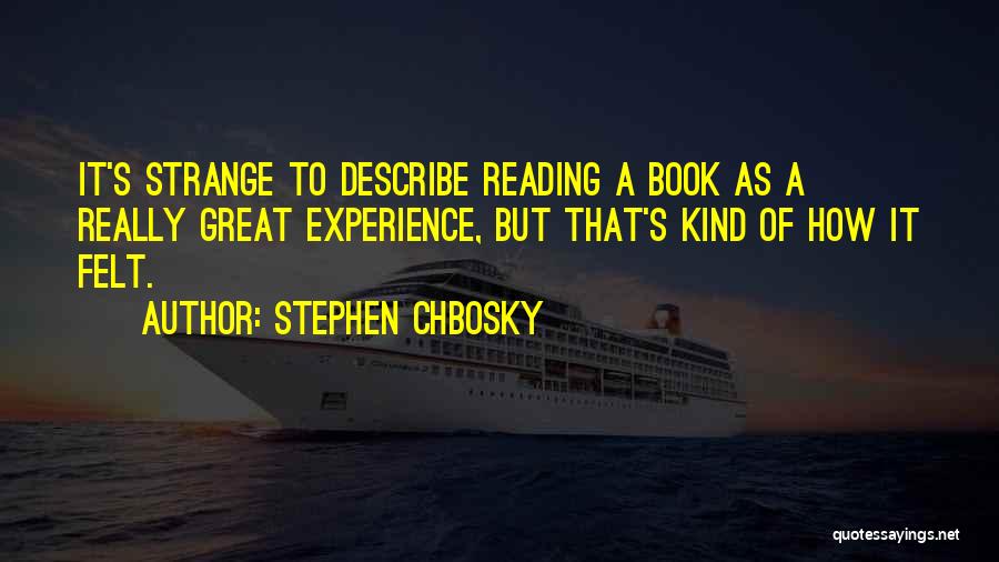 Stephen Chbosky Quotes: It's Strange To Describe Reading A Book As A Really Great Experience, But That's Kind Of How It Felt.