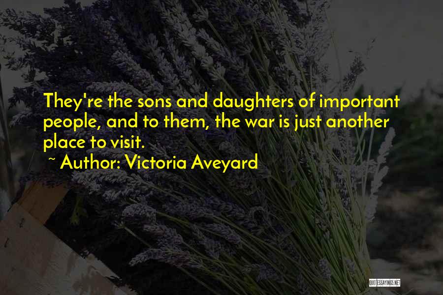 Victoria Aveyard Quotes: They're The Sons And Daughters Of Important People, And To Them, The War Is Just Another Place To Visit.