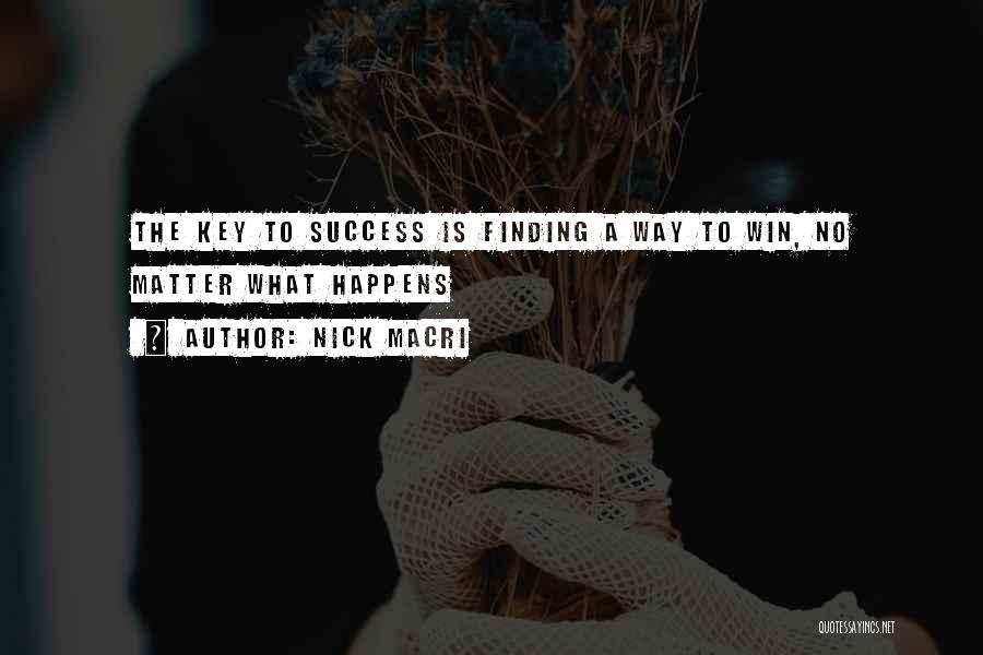 Nick Macri Quotes: The Key To Success Is Finding A Way To Win, No Matter What Happens