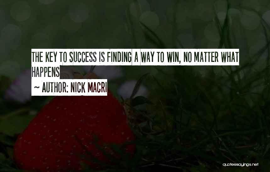 Nick Macri Quotes: The Key To Success Is Finding A Way To Win, No Matter What Happens