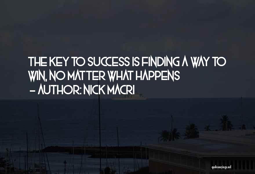 Nick Macri Quotes: The Key To Success Is Finding A Way To Win, No Matter What Happens