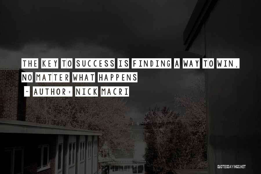Nick Macri Quotes: The Key To Success Is Finding A Way To Win, No Matter What Happens