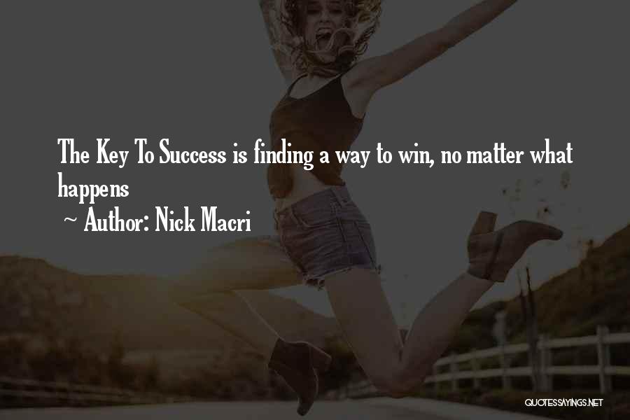 Nick Macri Quotes: The Key To Success Is Finding A Way To Win, No Matter What Happens