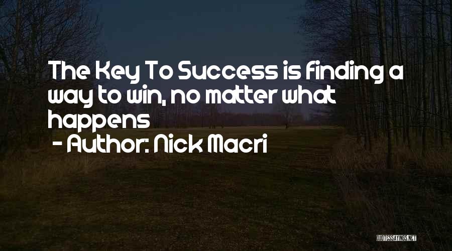 Nick Macri Quotes: The Key To Success Is Finding A Way To Win, No Matter What Happens