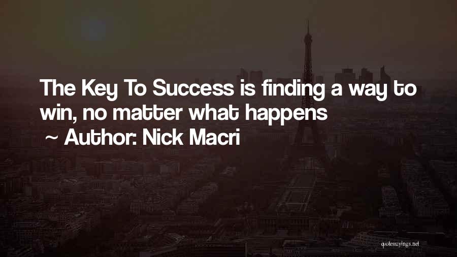 Nick Macri Quotes: The Key To Success Is Finding A Way To Win, No Matter What Happens