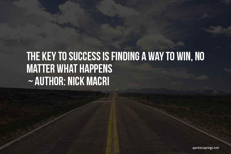 Nick Macri Quotes: The Key To Success Is Finding A Way To Win, No Matter What Happens