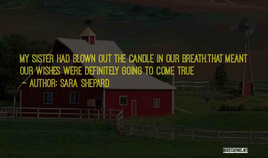 Sara Shepard Quotes: My Sister Had Blown Out The Candle In Our Breath.that Meant Our Wishes Were Definitely Going To Come True