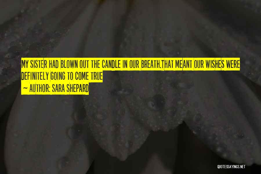 Sara Shepard Quotes: My Sister Had Blown Out The Candle In Our Breath.that Meant Our Wishes Were Definitely Going To Come True