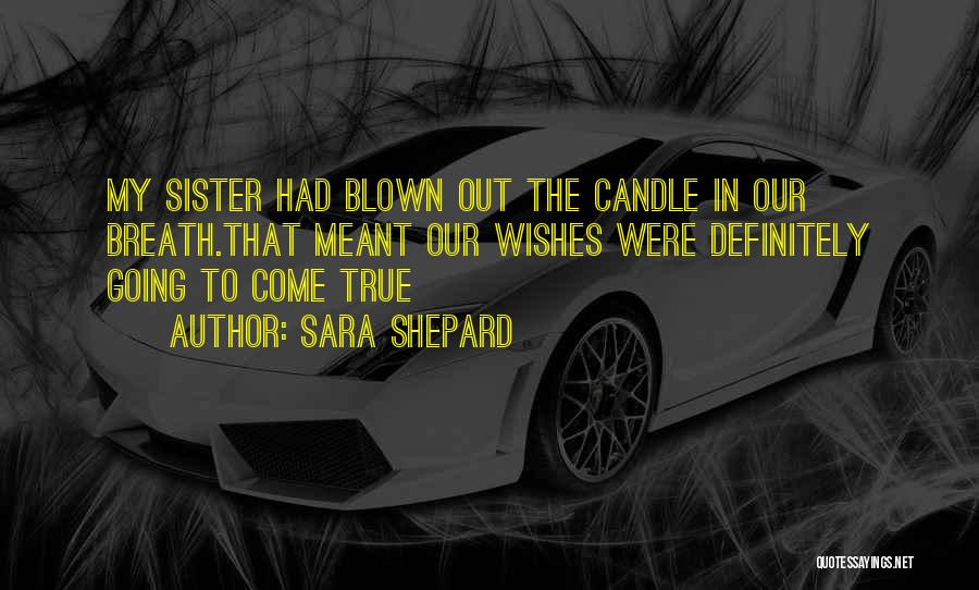 Sara Shepard Quotes: My Sister Had Blown Out The Candle In Our Breath.that Meant Our Wishes Were Definitely Going To Come True