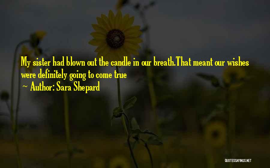 Sara Shepard Quotes: My Sister Had Blown Out The Candle In Our Breath.that Meant Our Wishes Were Definitely Going To Come True