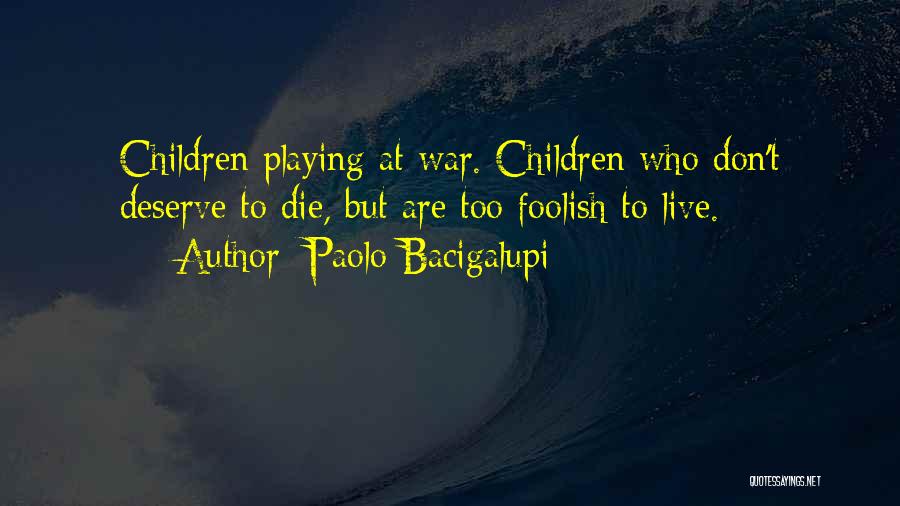 Paolo Bacigalupi Quotes: Children Playing At War. Children Who Don't Deserve To Die, But Are Too Foolish To Live.