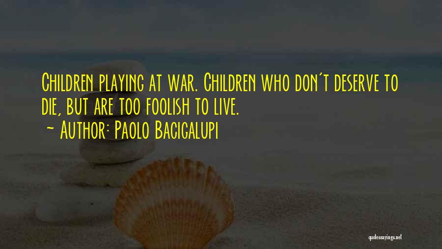 Paolo Bacigalupi Quotes: Children Playing At War. Children Who Don't Deserve To Die, But Are Too Foolish To Live.
