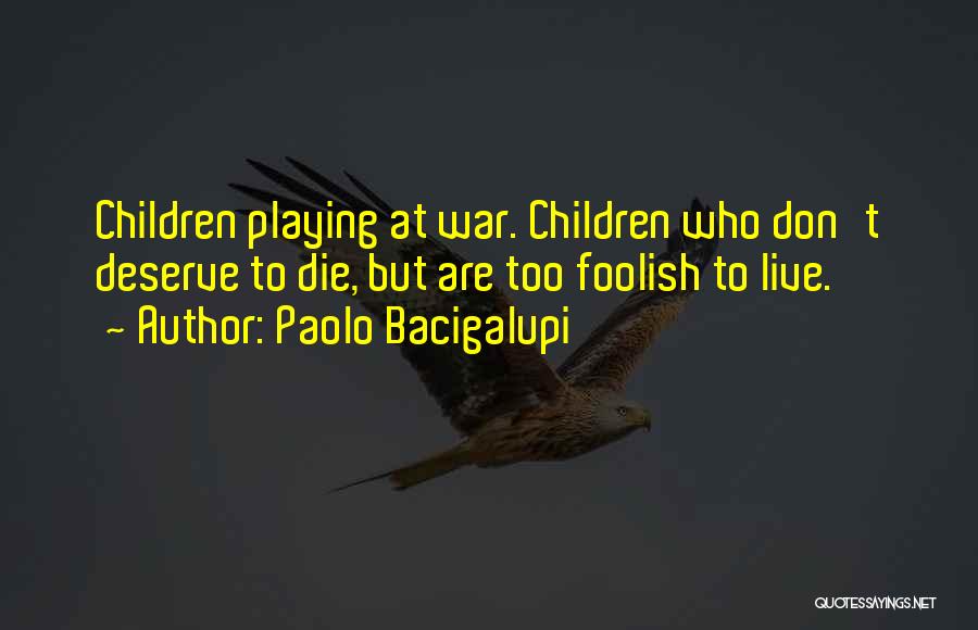 Paolo Bacigalupi Quotes: Children Playing At War. Children Who Don't Deserve To Die, But Are Too Foolish To Live.
