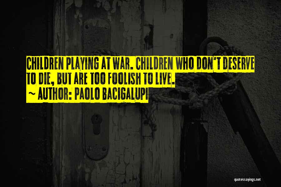 Paolo Bacigalupi Quotes: Children Playing At War. Children Who Don't Deserve To Die, But Are Too Foolish To Live.