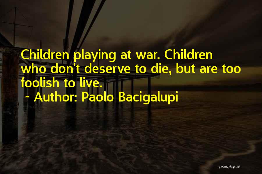 Paolo Bacigalupi Quotes: Children Playing At War. Children Who Don't Deserve To Die, But Are Too Foolish To Live.