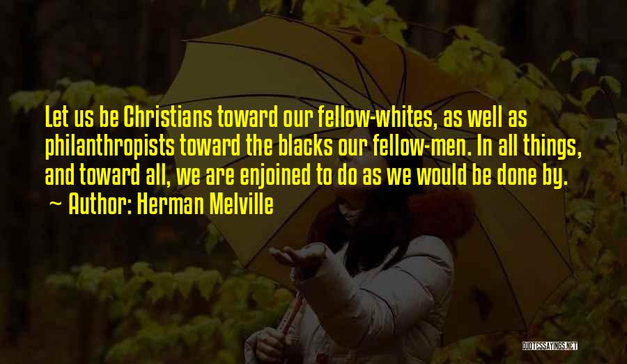 Herman Melville Quotes: Let Us Be Christians Toward Our Fellow-whites, As Well As Philanthropists Toward The Blacks Our Fellow-men. In All Things, And