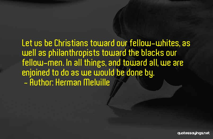 Herman Melville Quotes: Let Us Be Christians Toward Our Fellow-whites, As Well As Philanthropists Toward The Blacks Our Fellow-men. In All Things, And