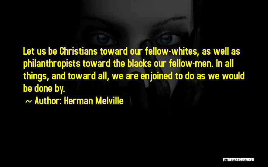 Herman Melville Quotes: Let Us Be Christians Toward Our Fellow-whites, As Well As Philanthropists Toward The Blacks Our Fellow-men. In All Things, And