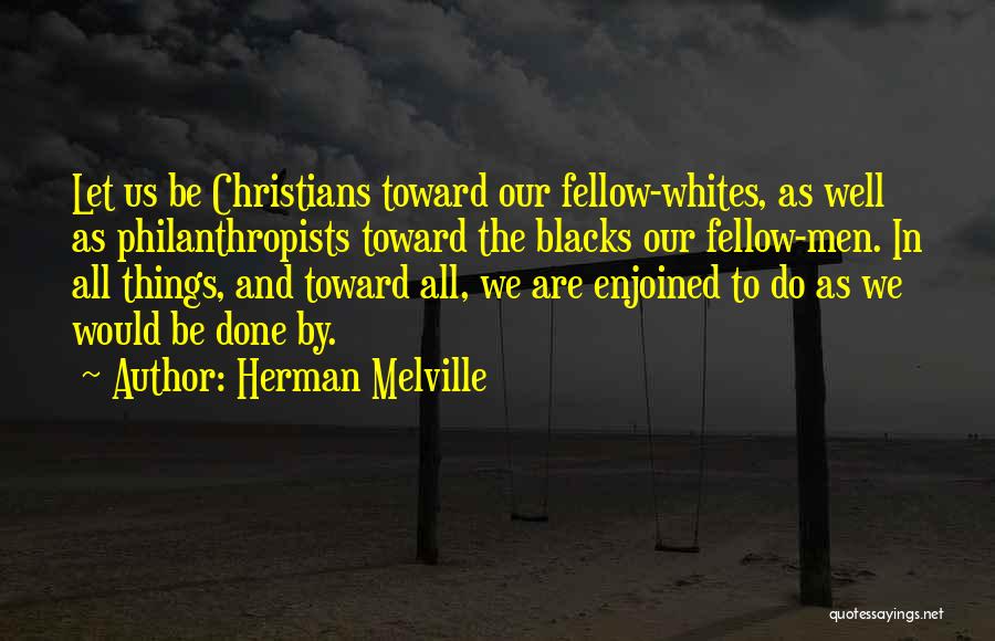 Herman Melville Quotes: Let Us Be Christians Toward Our Fellow-whites, As Well As Philanthropists Toward The Blacks Our Fellow-men. In All Things, And