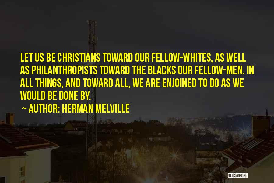 Herman Melville Quotes: Let Us Be Christians Toward Our Fellow-whites, As Well As Philanthropists Toward The Blacks Our Fellow-men. In All Things, And