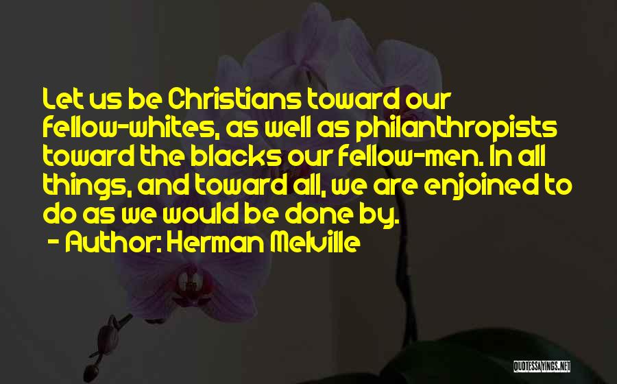 Herman Melville Quotes: Let Us Be Christians Toward Our Fellow-whites, As Well As Philanthropists Toward The Blacks Our Fellow-men. In All Things, And