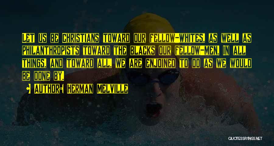 Herman Melville Quotes: Let Us Be Christians Toward Our Fellow-whites, As Well As Philanthropists Toward The Blacks Our Fellow-men. In All Things, And