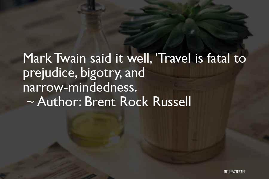 Brent Rock Russell Quotes: Mark Twain Said It Well, 'travel Is Fatal To Prejudice, Bigotry, And Narrow-mindedness.