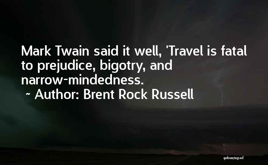 Brent Rock Russell Quotes: Mark Twain Said It Well, 'travel Is Fatal To Prejudice, Bigotry, And Narrow-mindedness.